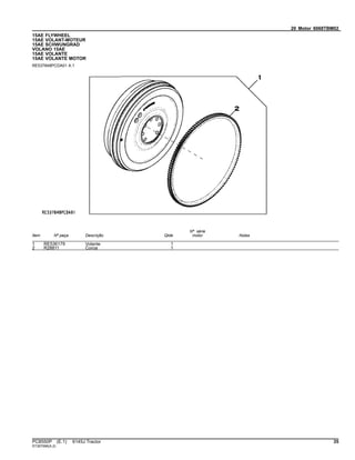 20 Motor 6068TBM02
15AE FLYWHEEL
15AE VOLANT-MOTEUR
15AE SCHWUNGRAD
VOLANO 15AE
15AE VOLANTE
15AE VOLANTE MOTOR
RE537848PCDA01 A.1
Item Nº peça Descrição Qtde
Nº série
motor Notas
1 RE536179 Volante 1
2 R28811 Coroa 1
PC8550P (E.1) 6145J Tractor 35
ST397066(A.2)
 