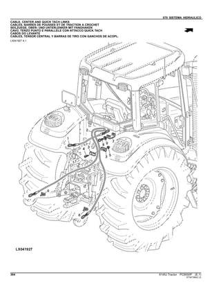 070 SISTEMA HIDRAULICO
CABLE, CENTER AND QUICK TACH LINKS
CABLES, BARRES DE POUSSEE ET DE TRACTION A CROCHET
SEILZUEGE, OBER- UND UNTERLENKER MIT FANGHAKEN
CAVO, TERZO PUNTO E PARALLELE CON ATTACCO QUICK TACH
CABOS DO LEVANTE
CABLES, TENSOR CENTRAL Y BARRAS DE TIRO CON GANCHOS DE ACOPL.
LX041927 A.1
364 6145J Tractor PC8550P (E.1)
ST347384(C.2)
 