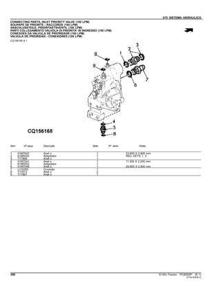 070 SISTEMA HIDRAULICO
CONNECTING PARTS, INLET PRIORITY VALVE (100 LPM)
SOUPAPE DE PRIORITE - RACCORDS (100 LPM)
ANSCHLUSSTEILE, PRIORITAETSVENTIL (100 LPM)
PARTI COLLEGAMENTO VALVOLA DI PRIORITA' IN INGRESSO (100 LPM)
CONEXOES DA VALVULA DE PRIORIDADE (100 LPM)
VALVULA DE PRIORIDAD - CONEXIONES (100 LPM)
CQ156168 A.1
Item Nº peça Descrição Qtde Nº série Notas
1 51M7047 Anel o 1 23.600 X 2.900 mm
2 61M5005 Adaptador 1 INCL KEYS 1, 3
3 T77858 Anel o 1
4 51M7041 Anel o 1 11.300 X 2.200 mm
5 61M5002 Adaptador 1
6 51M7048 Anel o 1 29.600 X 2.900 mm
7 L110293 Conexão 1
8 T77613 Anel o 2
9 T77857 Anel o 1
396 6145J Tractor PC8550P (E.1)
ST347404(B.2)
 
