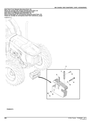 080 CHASSI, EIXO DIANTEIRO, CAPO, ACESSORIOS
Quik-Tatch Front Weights Mounting Parts, Kit
Pièces de montage des masses frontales Quik-Tatch, kit
Quik-Tatch-Frontgewichte, Befestigungsteile, Satz
Quik-Tatch Front Weights Mounting Parts, Kit
Peças de Montagem de Contrapesos Dianteiros Quik-Tatch, Kit
Piezas de montaje de contrapesos Quik-Tatch delanteros, juego
PUBM3074 A.1
484 6145J Tractor PC8550P (E.1)
ST714005(A.3)
 