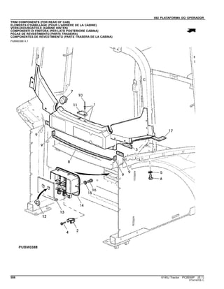 092 PLATAFORMA DO OPERADOR
TRIM COMPONENTS (FOR REAR OF CAB)
ELEMENTS D'HABILLAGE (POUR L'ARRIERE DE LA CABINE)
VERKLEIDUNGSTEILE (KABINE HINTEN)
COMPONENTI DI FINITURA (PER LATO POSTERIORE CABINA)
PECAS DE REVESTIMENTO (PARTE TRASEIRA)
COMPONENTES DE REVESTIMIENTO (PARTE TRASERA DE LA CABINA)
PUBM0388 A.1
506 6145J Tractor PC8550P (E.1)
ST347457(B.1)
 