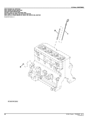 20 Motor 6068TBM02
4005 ENGINE OIL DIPSTICK
4005 JAUGE D'HUILE MOTEUR
4005 MOTORÖLMESSSTAB
ASTINA LIVELLO OLIO MOTORE 4005
4005 VARETA DE NIVEL DE OLEO DO MOTOR
4005 ASPILLA PARA MEDIR EL NIVEL DE ACEITE DEL MOTOR
RE59878PCDD02 A.1
54 6145J Tractor PC8550P (E.1)
ST397082(A.2)
 