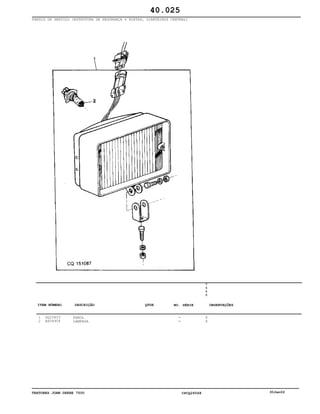 TRATORES JOHN DEERE 7500 CPCQ26568 30Jan02
FARÓIS DE SERVIÇO (ESTRUTURA DE SEGURANÇA 4 POSTES, DIANTEIROS CENTRAL)
1
2
DQ25853
AS04904
FAROL
LAMPADA
7
5
0
0
X
X
40.025
-
-
ITEM NÚMERO DESCRIÇÃO QTDE OBSERVAÇÕESNO. SÉRIE
 