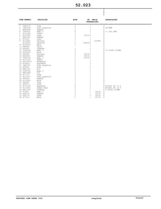 TRATORES JOHN DEERE 7500 CPCQ26568 30Jan02
1
2
3
4
5
6
7
8
9
10
11
12
13
14
15
16
17
18
19
20
21
22
23
24
25
26
27
28
29
30
31
32
33
34
35
36
37
38
44M7070
34M7038
RE46684
51M7041
R121682
R121885
RE52242
R78165
R120981
R120947
R109535
R86638
R95082
51M7045
R109493
R95086
RE60501
51M7043
R115152
AR103873
R108617
34M7207
R95063
RE47315
51M7042
RE52986
R77175
R107252
R95065
R113463
R58941
R95073
R115140
R112063
RE12187
R76617
R95075
R95778
R77610
PINO
PINO ELASTICO
TAMPAO
ANEL O
JUNTA
CAPA
TAMPAO
PINO
VALVULA
VÁLVULA
MOLA
CALCO
CONEXAO
ANEL O
MOLA
VALVULA
TAMPÃO
ANEL O
TRAVA
RETENTOR
ALAVANCA
PINO ELASTICO
EIXO
KIT
ANEL O
KIT
CAPA
PINO ELASTICO
TAMPAO
MOLA
PINO
TOPE
PARAFUSO
PARAF SEXT
CONEXAO
ANEL O
TAMPAO
CAPA
MOLA
2
1
2
4
1
1
1
1
1
1
1
1
2
1
1
1
1
1
1
1
1
1
1
1
1
2
1
1
1
1
1
9
5
2
1
1
1
1
39133
146000
39133
39133
39133
145999
39132
39132
39132
39132
7
5
0
0
X
X
X
X
X
X
X
X
X
X
X
X
X
X
X
X
X
X
X
X
X
X
X
X
X
X
X
X
X
X
X
X
X
X
X
X
X
X
X
6X20MM
11.3X2.2MM
19.300X2.200MM
M10X45 HS 10.9
M10X85 HS 10.9
9.300X2.200MM
52.023
-
-
-
-
-
-
-
-
-
-
-
-
-
-
-
-
-
-
-
-
-
-
-
-
-
-
-
-
-
-
-
-
-
-
-
-
-
-
-
ITEM NÚMERO DESCRIÇÃO QTDE OBSERVAÇÕESNO. SÉRIE
TRANSMISSÃO
 