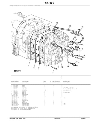 TRATORES JOHN DEERE 7500 CPCQ26568 30Jan02
TAMPA DIANTEIRA DA CAIXA DE VÁLVULA - SENSORES
1
2
3
4
5
6
7
8
9
10
11
12
13
14
15
16
17
18
19
R127580
R127579
R150858
R109066
R109067
RE46684
51M7041
51M7043
R113419
R112945
L41526
RE165047
R111085
R95398
R44302
NSEP047
AL81358
AL116547
AL81358
JUNTA
PLACA
SUPORTE
PARAFUSO
PARAFUSO
TAMPAO
ANEL O
ANEL O
ADAPTADOR
CONEXAO
ANEL O
SENSOR
CONEXAO
MANGUEIRA
CINTA
PROTECAO
INTERRUPTOR
INTERRUPTOR
INTERRUPTOR
2
1
1
4
30
2
2
1
1
1
1
1
1
1
1
1
1
1
1
7
5
0
0
X
X
X
X
X
X
X
X
X
X
X
X
X
X
X
X
X
X
X
SUB FOR R151368
HS 10.9 M6X80 HS 10.9
M6X50,HS10.9
11.3X2.2MM
(A)
(B)
(C)
52.026
(A)
(B)
(C)
LÂMPADA INDICADORA DA PRESSÃO DO ÓLEO
SENSOR DE TESTE BAIXA TEMPERATURA
SENSOR DE ALTA TEMPERATURA
-
-
-
-
-
-
-
-
-
-
-
-
-
-
-
-
-
-
-
ITEM NÚMERO DESCRIÇÃO QTDE OBSERVAÇÕESNO. SÉRIE TRATOR
 