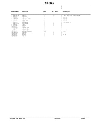 TRATORES JOHN DEERE 7500 CPCQ26568 30Jan02
1
2
3
4
5
6
7
8
9
10
11
12
13
14
15
16
17
18
RE186139
R27329
19M7353
19M7675
19M7397
A776R
RE42709
RE187450
R48685
T12083
F2741
CQ26719
CQ26720
19M7342
12M7069
38H1168
R26448
25602
R28776
R394R
CARCAÇA
PARAFUSO
PARAF SEXT
PARAFUSO SEXT
PARAF SEXT
PINO
INDICADOR
INDICADOR
PINO
TAMPAO
SELO
BATENTE DIR
BATENTE ESQ
PARAF SEXT
ARRUELA PRESSAO
CONEXÃO
ANEL O
SELANTE
ANEL O
ANEL O
1
2
3
6
1
2
1
1
2
1
1
1
1
AR
AR
1
1
2
2
7
5
0
0
X
X
X
X
X
X
X
X
X
X
X
X
X
X
X
X
X
X
X
X
INCL KEYS 2,8 SUB RE66208
M16X95
M16X200
M16X50
SUB RE187450
M16X55
16MM
50 GR
53.025
-
-
-
-
-
-
-
-
-
-
-
-
-
-
-
-
-
-
-
-
ITEM NÚMERO DESCRIÇÃO QTDE OBSERVAÇÕESNO. SÉRIE
 