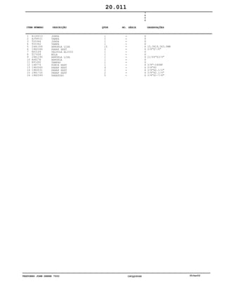 TRATORES JOHN DEERE 7500 CPCQ26568 30Jan02
1
2
3
4
5
6
7
8
9
10
11
12
13
14
15
16
R126513
AJ58511
T20364
T20362
24H1304
19H2284
R83169
T27658
24H1290
A4827R
R91692
14H774
19H3065
19H3031
19H1726
19H2549
JUNTA
TAMPA
JUNTA
TAMPA
ARRUELA LISA
PARAF SEXT
VALVULA ALIVIO
MOLA
ARRUELA LISA
ARRUELA
TAMPAO
PORCA SEXT
PARAF SEXT
PARAF SEXT
PARAF SEXT
PARAFUSO
1
1
1
1
15
2
1
1
1
1
1
1
4
2
2
5
7
5
0
0
X
X
X
X
X
X
X
X
X
X
X
X
X
X
X
X
10,3X18,3X3,0MM
3/8"X7/8"
21/64"X3/4"
3/8"-24UNF
3/8"X2
3/8"X2.1/2"
3/8"X2.1/4"
3/8"X1-7/8"
20.011
-
-
-
-
-
-
-
-
-
-
-
-
-
-
-
-
ITEM NÚMERO DESCRIÇÃO QTDE OBSERVAÇÕESNO. SÉRIE
 