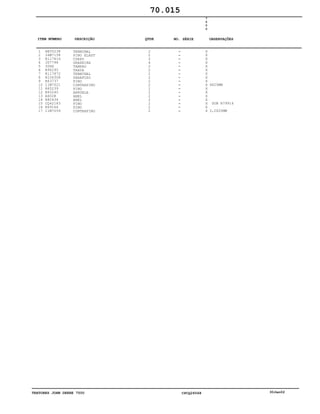 TRATORES JOHN DEERE 7500 CPCQ26568 30Jan02
1
2
3
4
5
6
7
8
9
10
11
12
13
14
15
16
17
RE55238
34M7158
R117616
JD7798
30H6
R96295
R117872
R106308
R63737
11M7021
R65239
R65240
A602R
R80436
CQ42183
R69166
11M7059
TERMINAL
PINO ELAST
CORPO
GRAXEIRA
TAMPAO
TRAVA
TERMINAL
PARAFUSO
PINO
CONTRAPINO
PINO
ARRUELA
ANEL
ANEL
PINO
PINO
CONTRAPINO
2
2
2
4
2
2
2
2
2
2
2
2
2
2
2
2
2
7
5
0
0
X
X
X
X
X
X
X
X
X
X
X
X
X
X
X
X
X
4X25MM
SUB R79916
3,2X20MM
70.015
-
-
-
-
-
-
-
-
-
-
-
-
-
-
-
-
-
ITEM NÚMERO DESCRIÇÃO QTDE OBSERVAÇÕESNO. SÉRIE
 
