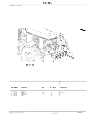 TRATORES JOHN DEERE 7500 CPCQ26568 30Jan02
CONTRAPESO DIANTEIRO
1
2
3
4
5
CQ29519
19M7620
C2214E
L18955
T32146
SUPORTE
PARAF SEXT
ARRUELA
CONTRAPINO
PINO
1
AR
AR
1
1
7
5
0
0
X
X
X
X
X
M20X130
80.011
-
-
-
-
-
ITEM NÚMERO DESCRIÇÃO QTDE OBSERVAÇÕESNO. SÉRIE
 