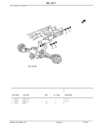 TRATORES JOHN DEERE 7500 CPCQ26568 30Jan02
EIXO DIANTEIRO, SUSPENSÃO
1
2
3
4
5
19M7921
L78006
19M7883
L78009
A31870
PARAF SEXT
BUCHA
PARAF SEXT
ARRUELA
PORCA
AR
AR
AR
7
5
0
0
X
X
X
X
X
M20X150
M20X120
80.017
-
-
-
-
-
ITEM NÚMERO DESCRIÇÃO QTDE OBSERVAÇÕESNO. SÉRIE
 