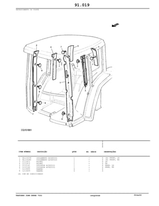 TRATORES JOHN DEERE 7500 CPCQ26568 30Jan02
REVESTIMENTO DO POSTE
1
2
3
4
5
6
7
8
AL116339
AL116340
L111871
L111872
L112141
L112142
L113655
L113659
ISOLAMENTO ACUSTICO
ISOLAMENTO ACÚSTICO
PAINEL
PAINEL
ISOLADOR ACÚSTICO
ISOLADOR ACÚSTICO
TAMPÃO
TAMPÃO
1
1
1
1
1
1
4
4
7
5
0
0
X
X
X
X
X
X
X
X
(A) FRONT, LH
(A) FRONT, RH
LH
RH
REAR, LH
REAR, RH
91.019
(A) COM AR CONDICIONADO
-
-
-
-
-
-
-
-
ITEM NÚMERO DESCRIÇÃO QTDE OBSERVAÇÕESNO. SÉRIE
 