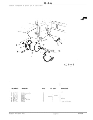 TRATORES JOHN DEERE 7500 CPCQ26568 30Jan02
SECADOR, INTERRUPTOR DE PRESSÃO PARA AR CONDICIONADO
1
2
3
4
5
6
7
8
9
14M7274
12M7135
24M7028
L112745
L151429
99M7102
19M7170
AL77581
R10093
AL112954
PORCA
ARRUELA PRESSÃO
ARRUELA
ANEL O
ANEL O
GRAMPO
PARAFUSO
FILTRO SECADOR
ANEL O
SENSOR
1
1
1
1
1
1
1
1
2
1
XXXXXX
XXXXXX
7
5
0
0
X
X
X
X
X
X
X
X
X
X
M10
M10X50
(ORD W/L1127450
91.053
-
-
-
-
-
-
-
-
-
-
ITEM NÚMERO DESCRIÇÃO QTDE OBSERVAÇÕESNO. SÉRIE
 