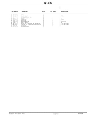 TRATORES JOHN DEERE 7500 CPCQ26568 30Jan02
1
2
3
4
5
6
7
8
9
10
11
12
AL76686
19M7560
12M7133
14M7272
19M6614
24M7139
24M7026
14M7273
AL75527
RE24201
L39134
L112235
MOTOR
PARAF SEXT
ARRUELA PRESS!AO
PORCA
PARAFUSO
ARRUELA
ARRUELA LISA
PORCA SEXT
HASTE DO LIMPADOR DE PARABRISA
LAMINA DO LIMPADOR DE PARABRISA
PARAFUSO
REVESTIMENTO
1
1
1
1
5
3
1
1
1
1
2
1
7
5
0
0
X
X
X
X
X
X
X
X
X
X
X
X
M6X16
M6
M6X12
9X17X1,6
M8
SUB AL153662
SUB AL153661
92.039
-
-
-
-
-
-
-
-
-
-
-
-
ITEM NÚMERO DESCRIÇÃO QTDE OBSERVAÇÕESNO. SÉRIE
 