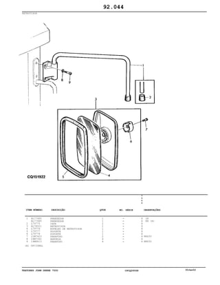 TRATORES JOHN DEERE 7500 CPCQ26568 30Jan02
RETROVISOR
1
2
3
4
5
6
7
8
9
AL77485
AL77486
L79775
AL78021
L79776
L79777
L79778
21M7423
24M7362
19M8813
PRENDEDOR
PRENDEDOR
CAPA
RETROVISOR
ESPELHO DE RETROVISOR
SOQUETE
SUPORTE
PARAFUSO
ARRUELA
PARAFUSO
1
1
2
2
1
1
1
2
4
4
7
5
0
0
X
X
X
X
X
X
X
X
X
X
LH
RH (A)
M6X30
M8X30
92.044
(A) OPCIONAL
-
-
-
-
-
-
-
-
-
-
ITEM NÚMERO DESCRIÇÃO QTDE OBSERVAÇÕESNO. SÉRIE
 