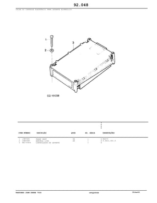 TRATORES JOHN DEERE 7500 CPCQ26568 30Jan02
CAIXA DO CONTROLE ELETRÔNICO PARA LEVANTE HIDRÁULICO
1
2
3
19M7685
24M7088
RE170904
PARAF SEXT
ARRUELA LISA
CONTROLADOR DE LEVANTE
AR
AR
7
5
0
0
X
X
X
M6X70
6.6X12.5X1.6
92.048
-
-
-
ITEM NÚMERO DESCRIÇÃO QTDE OBSERVAÇÕESNO. SÉRIE
 