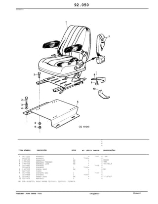 TRATORES JOHN DEERE 7500 CPCQ26568 30Jan02
ASSENTO
1
2
3
4
5
6
7
8
9
10
DQ27555
DQ34703
19M7139
12M7065
24M7026
CQ25842
CQ34676
14M7029
DQ27557
CQ27564
CQ36459
CQ28972
CQ27676
ASSENTO
ASSENTO
PARAFUSO
ARRUELA PRESSAO
ARRUELA LISA
SUPORTE
SUPORTE
PORCA SEXT
CINTO
SUPORTE ESQ
SUPORTE
PARAF SEXT
REFORCO
1
AR
AR
AR
1
AR
1
1
AR
2
7543
7543
7543
7542
7543
7542
7
5
0
0
X
X
X
X
X
X
X
X
X
X
X
X
X
(A)
M8X20
5MM
9X17X1,6
M8
7/16"X1"
92.050
(A) SUB DQ34703, ALSO ORDER CQ35501, CQ35502, CQ34676
-
-
-
-
-
-
-
-
-
-
-
-
-
ITEM NÚMERO DESCRIÇÃO QTDE OBSERVAÇÕESNO. SÉRIE TRATOR
 