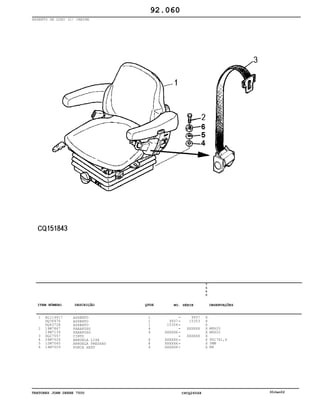 TRATORES JOHN DEERE 7500 CPCQ26568 30Jan02
ASSENTO DE LUXO (C/ CABINE
1
2
3
4
5
6
AL114617
DQ36976
DQ43728
19M7867
19M7139
DQ27557
24M7026
12M7065
14M7029
ASSENTO
ASSENTO
ASSENTO
PARAFUSO
PARAFUSO
CINTO
ARRUELA LISA
ARRUELA PRESSAO
PORCA SEXT
1
1
1
4
4
8
8
4
9937
15354
XXXXXX
XXXXXX
XXXXXX
XXXXXX
9937
15353
XXXXXX
XXXXXX
7
5
0
0
X
X
X
X
X
X
X
X
X
M8X25
M8X20
9X17X1,6
5MM
M8
92.060
-
-
-
-
-
-
-
-
-
ITEM NÚMERO DESCRIÇÃO QTDE OBSERVAÇÕESNO. SÉRIE
 