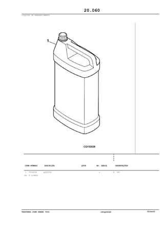 TRATORES JOHN DEERE 7500 CPCQ26568 30Jan02
LÍQUIDO DE ARREFECIMENTO
1 TY16034 ADITIVO
7
5
0
0
X (A)
20.060
(A) 5 LITROS
-
ITEM NÚMERO DESCRIÇÃO QTDE OBSERVAÇÕESNO. SÉRIE
 