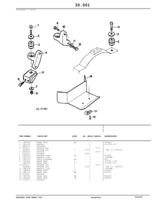 TRATORES JOHN DEERE 7500 CPCQ26568 30Jan02
SUSPENSÃO DO MOTOR
1
2
3
4
5
6
7
8
9
10
11
12
13
14
15
16
17
19M7943
24H1353
RE60720
R95413
CQ28491
RE54513
DQ29533
19M7794
CQ00309
14M7313
19H1824
19H1824
R95412
CQ28492
24M7038
19M8055
19M7214
P59328
19M7784
19M7382
T70659
PARAF SEXT
ARRUELA
ISOLADOR
SUPORTE ESQ
SUPORTE ESQ
SUPORTE
SUPORTE
PARAFUSO SEXT
ARRUELA LISA
PORCA AUTOFREN
PARAF SEXT
PARAF SEXT
SUPORTE DIR
SUPORTE DIR
ARRUELA LISA
PARAF SEXT
PARAF SEXT
SUPORTE
PARAF SEXT
PARAF SEXT
FIXADOR
AR
1
AR
AR
2
4
1
2
2
AR
AR
AR
1074
1414
1074
1073
1413
1073
7
5
0
0
X
X
X
X
X
X
X
X
X
X
X
X
X
X
X
X
X
X
X
X
X
M12X90
0,56"X2,25"
ORD (1) 19H1824
M16X50
13X46MM
M12
5/8"X2.1/4"
5/8"X2.1/4"
ORD (1) 19H1824
14X24MM
M14X55
M12X70
M10X20
M10X40
30.001
-
-
-
-
-
-
-
-
-
-
-
-
-
-
-
-
-
-
-
-
-
ITEM NÚMERO DESCRIÇÃO QTDE OBSERVAÇÕESNO. SÉRIE TRATOR
 