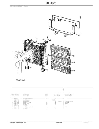 TRATORES JOHN DEERE 7500 CPCQ26568 30Jan02
RESFRIADOR DE ÓLEO - CABINE
1
2
3
4
5
6
7
8
Z35271
AL119566
AL111999
CQ01249
19M7162
L79122
CQ32696
12M7065
DQ32695
ARR DE BORRACHA
RESFRIADOR
RESFRIADOR
ARRUELA LISA
PARAF SEXT
FILTRO
SUPORTE
ARRUELA PRESSAO
SUPORTE
2
1
1
AR
AR
AR
AR
1
10998
10997
7
5
0
0
X
X
X
X
X
X
X
X
X
OR AL119566
9X28MM
M8X16
5MM
30.007
-
-
-
-
-
-
-
-
-
ITEM NÚMERO DESCRIÇÃO QTDE OBSERVAÇÕESNO. SÉRIE
 
