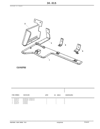 TRATORES JOHN DEERE 7500 CPCQ26568 30Jan02
PROTEÇÃO DO TANQUE
1
2
3
4
5
DQ38209
DQ38212
DQ25607
DQ38296
DQ38297
PROTEÇAO INFERIOR
PROTEÇÃO SUPERIOR
SUPORTE
SUPORTE
SUPORTE
1
1
1
1
1
7
5
0
0
X
X
X
X
X
30.015
-
-
-
-
-
ITEM NÚMERO DESCRIÇÃO QTDE OBSERVAÇÕESNO. SÉRIE
 