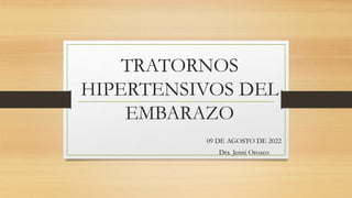 TRATORNOS
HIPERTENSIVOS DEL
EMBARAZO
09 DE AGOSTO DE 2022
Dra. Jenni Orozco
 