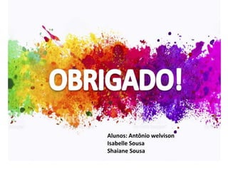 Alunos: Antônio welvison
Isabelle Sousa
Shaiane Sousa
 