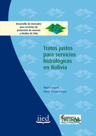Desarrollo de mercados
   para servicios de
 protección de cuencas
   y Medios de Vida




                         Tratos justos
                         para servicios
                         hidrológicos
                         en Bolivia


                         Nigel Asquith
                         Maria Teresa Vargas
 
