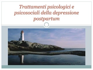 Trattamenti psicologici e
psicosociali della depressione
postpartum
 