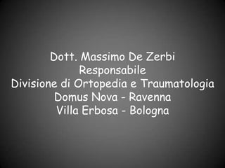 Dott. Massimo De Zerbi
Responsabile
Divisione di Ortopedia e Traumatologia
Domus Nova - Ravenna
Villa Erbosa - Bologna

 