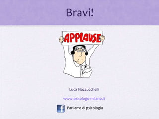 Bravi!




   Luca Mazzucchelli

www.psicologo-milano.it

 Parliamo di psicologia
 