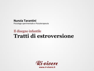 Nunzia Tarantini
Psicologo sperimentale e Psicoterapeuta


Il disegno infantile
Tratti di estroversione




                            www.ri-vivere.it
 