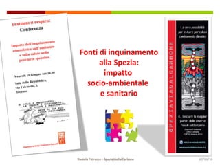 Daniela Patrucco – SpeziaViaDalCarbone
Fonti di inquinamento
alla Spezia:
impatto
socio-ambientale
e sanitario
09/06/16
 