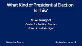 MikeTraugott
Center for Political Studies
University of Michigan
Wolverine Caucus September 20, 2016
 