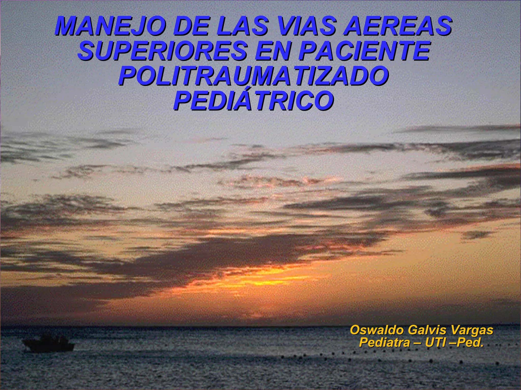 MANEJO DE LAS VIAS AEREAS
 SUPERIORES EN PACIENTE
   POLITRAUMATIZADO
       PEDIÁTRICO




                  Oswaldo Galvis Vargas
                   Pediatra – UTI –Ped.
 