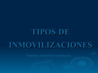 TIPOS DE INMOVILIZACIONES MARIBEL MARTINEZ CORRALES. 7º B 