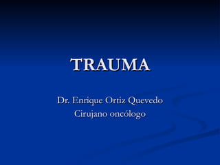 TRAUMA Dr. Enrique Ortiz Quevedo Cirujano oncólogo 