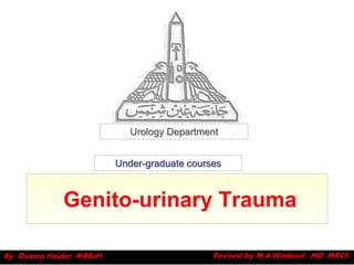 Urology Department


                         Under-graduate courses



             Genito-urinary Trauma

By Osama Heider, MBBcH                       Revised by M.A.Wadood , MD, MRCS
 