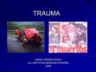 TRAUMA




      MARIA TERESA ROMO
EU. DEPTO DE MEDICINA INTERNA
             2006
 