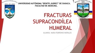 FRACTURAS
SUPRACONDÍLEA
HUMERAL
ALUMNA: MARA FEBRONIO MORALES
UNIVERSIDAD AUTÓNOMA “BENITO JUÁREZ” DE OAXACA.
FACULTAD DE MEDICINA.
 