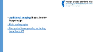 • Additional imaging(if possible for
hosp setup)
- Plain radiographs
- Computed tomography, including
total body CT
 
