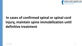 July 24, 2018 25
In cases of confirmed spinal or spinal cord
injury, maintain spine immobilization until
definitive treatment
 