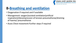 B-Breathing and ventilation
• Oxygenation if required and if available
• Management: oxygen/assisted ventilation(artificial
respiration)/decompression of tension pneumothorax/draining
of haemo/ pneumothorax
• Asses Chest movement-Further steps if required
 