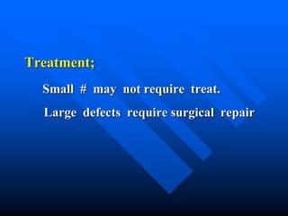 Treatment;
Small # may not require treat.
Large defects require surgical repair
 