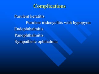 Complications
Purulent keratitis
Purulent iridocyclitis with hypopyon
Endophthalmitis
Panophthalmitis
Sympathetic ophthalmia
 