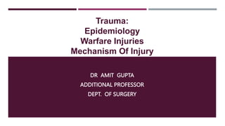 Trauma:
Epidemiology
Warfare Injuries
Mechanism Of Injury
DR AMIT GUPTA
ADDITIONAL PROFESSOR
DEPT. OF SURGERY
 