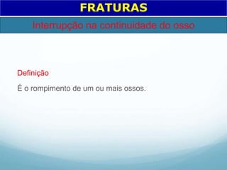 Definição
É o rompimento de um ou mais ossos.
FRATURAS
Interrupção na continuidade do osso
 
