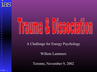 A Challenge for Energy Psychology Willem Lammers Toronto, November 9, 2002 Trauma & Dissociation 