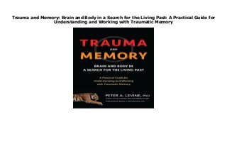 Trauma and Memory: Brain and Body in a Search for the Living Past: A Practical Guide for
Understanding and Working with Traumatic Memory
Trauma and Memory: Brain and Body in a Search for the Living Past: A Practical Guide for Understanding and Working with Traumatic Memory
 