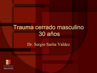 Trauma cerrado masculino  30 años Dr. Sergio Sarita Valdez 